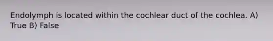 Endolymph is located within the cochlear duct of the cochlea. A) True B) False