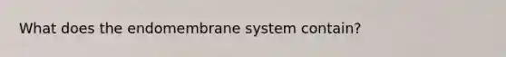 What does the endomembrane system contain?