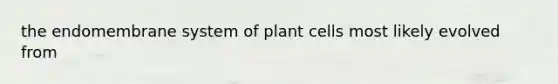 the endomembrane system of plant cells most likely evolved from