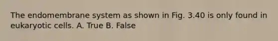 The endomembrane system as shown in Fig. 3.40 is only found in <a href='https://www.questionai.com/knowledge/kb526cpm6R-eukaryotic-cells' class='anchor-knowledge'>eukaryotic cells</a>. A. True B. False
