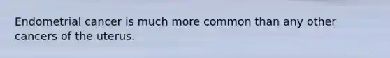Endometrial cancer is much more common than any other cancers of the uterus.