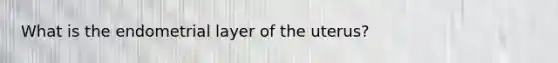 What is the endometrial layer of the uterus?