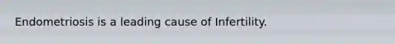 Endometriosis is a leading cause of Infertility.