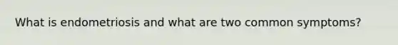 What is endometriosis and what are two common symptoms?