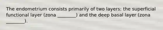 The endometrium consists primarily of two layers: the superficial functional layer (zona ________) and the deep basal layer (zona ________).