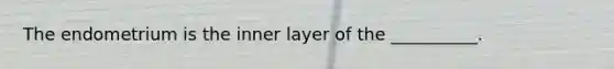 The endometrium is the inner layer of the __________.