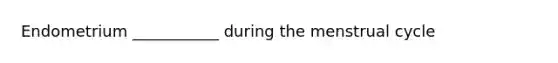 Endometrium ___________ during the menstrual cycle