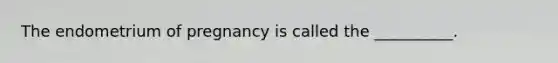 The endometrium of pregnancy is called the __________.