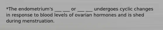 *The endometrium's ___ ___ or ___ ___ undergoes cyclic changes in response to blood levels of ovarian hormones and is shed during menstruation.