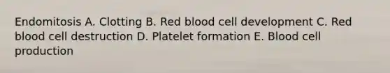 Endomitosis A. Clotting B. Red blood cell development C. Red blood cell destruction D. Platelet formation E. Blood cell production