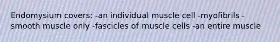 Endomysium covers: -an individual muscle cell -myofibrils -smooth muscle only -fascicles of muscle cells -an entire muscle