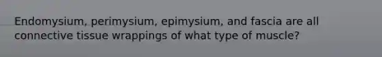 Endomysium, perimysium, epimysium, and fascia are all <a href='https://www.questionai.com/knowledge/kYDr0DHyc8-connective-tissue' class='anchor-knowledge'>connective tissue</a> wrappings of what type of muscle?