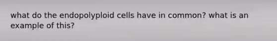 what do the endopolyploid cells have in common? what is an example of this?