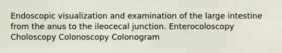 Endoscopic visualization and examination of the large intestine from the anus to the ileocecal junction. Enterocoloscopy Choloscopy Colonoscopy Colonogram