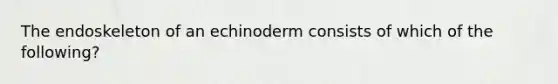 The endoskeleton of an echinoderm consists of which of the following?