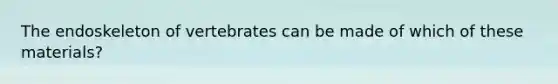 The endoskeleton of vertebrates can be made of which of these materials?