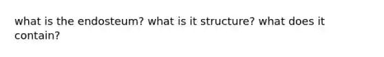 what is the endosteum? what is it structure? what does it contain?
