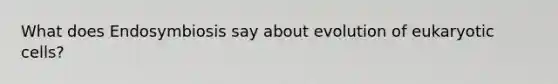 What does Endosymbiosis say about evolution of <a href='https://www.questionai.com/knowledge/kb526cpm6R-eukaryotic-cells' class='anchor-knowledge'>eukaryotic cells</a>?