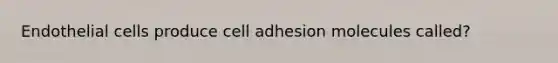 Endothelial cells produce cell adhesion molecules called?