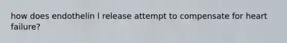 how does endothelin l release attempt to compensate for heart failure?