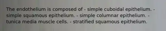The endothelium is composed of - simple cuboidal epithelium. - simple squamous epithelium. - simple columnar epithelium. - tunica media muscle cells. - stratified squamous epithelium.