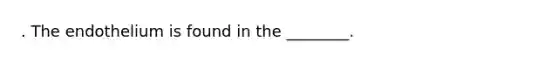 . The endothelium is found in the ________.