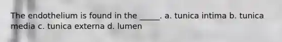 The endothelium is found in the _____. a. tunica intima b. tunica media c. tunica externa d. lumen