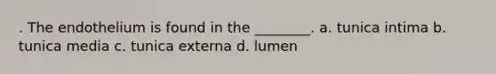 . The endothelium is found in the ________. a. tunica intima b. tunica media c. tunica externa d. lumen