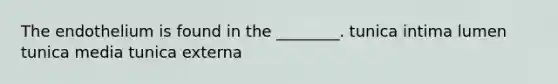 The endothelium is found in the ________. tunica intima lumen tunica media tunica externa