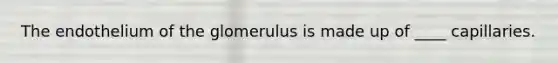 The endothelium of the glomerulus is made up of ____ capillaries.