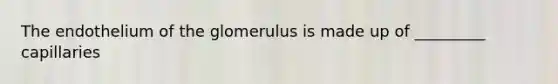 The endothelium of the glomerulus is made up of _________ capillaries