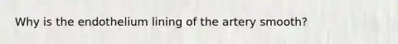 Why is the endothelium lining of the artery smooth?