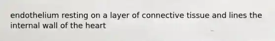 endothelium resting on a layer of <a href='https://www.questionai.com/knowledge/kYDr0DHyc8-connective-tissue' class='anchor-knowledge'>connective tissue</a> and lines the internal wall of <a href='https://www.questionai.com/knowledge/kya8ocqc6o-the-heart' class='anchor-knowledge'>the heart</a>