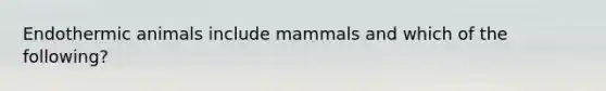 Endothermic animals include mammals and which of the following?