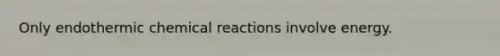 Only endothermic <a href='https://www.questionai.com/knowledge/kc6NTom4Ep-chemical-reactions' class='anchor-knowledge'>chemical reactions</a> involve energy.