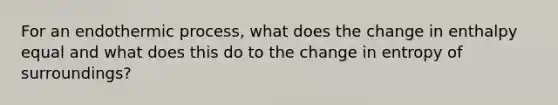 For an endothermic process, what does the change in enthalpy equal and what does this do to the change in entropy of surroundings?