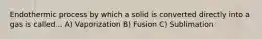 Endothermic process by which a solid is converted directly into a gas is called... A) Vaporization B) Fusion C) Sublimation