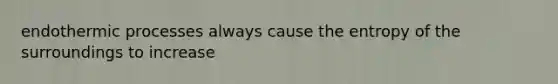 endothermic processes always cause the entropy of the surroundings to increase