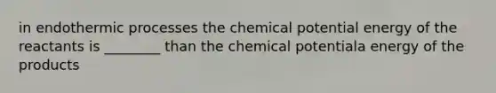 in endothermic processes the chemical potential energy of the reactants is ________ than the chemical potentiala energy of the products