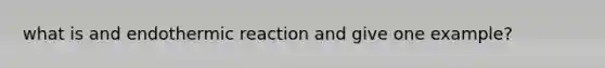 what is and endothermic reaction and give one example?