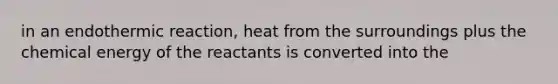 in an endothermic reaction, heat from the surroundings plus the chemical energy of the reactants is converted into the