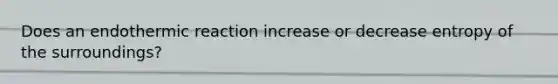 Does an endothermic reaction increase or decrease entropy of the surroundings?