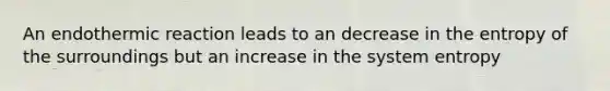 An endothermic reaction leads to an decrease in the entropy of the surroundings but an increase in the system entropy