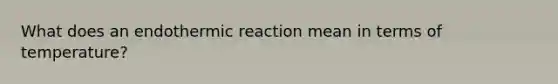 What does an endothermic reaction mean in terms of temperature?