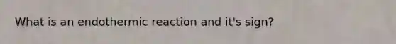 What is an endothermic reaction and it's sign?