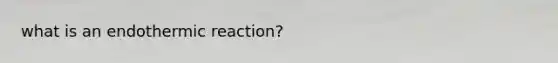 what is an endothermic reaction?