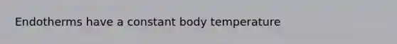 Endotherms have a constant body temperature