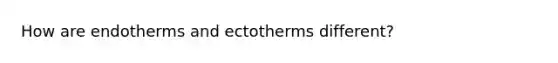 How are endotherms and ectotherms different?