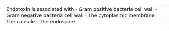 Endotoxin is associated with - Gram positive bacteria cell wall - Gram negative bacteria cell wall - The cytoplasmic membrane - The capsule - The endospore