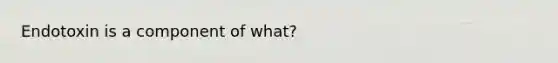 Endotoxin is a component of what?